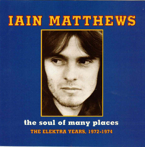 Iain Matthews : The Soul Of Many Places - The Elektra Years, 1972-1974 (CD, Comp)